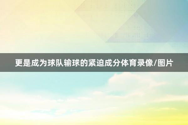 更是成为球队输球的紧迫成分体育录像/图片