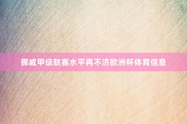 挪威甲级联赛水平再不济欧洲杯体育信息
