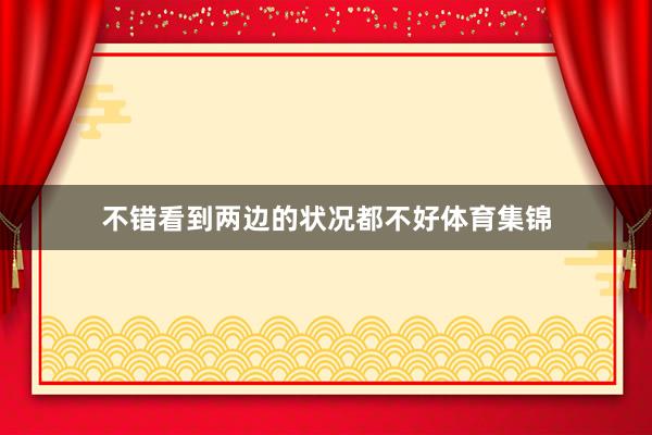 不错看到两边的状况都不好体育集锦