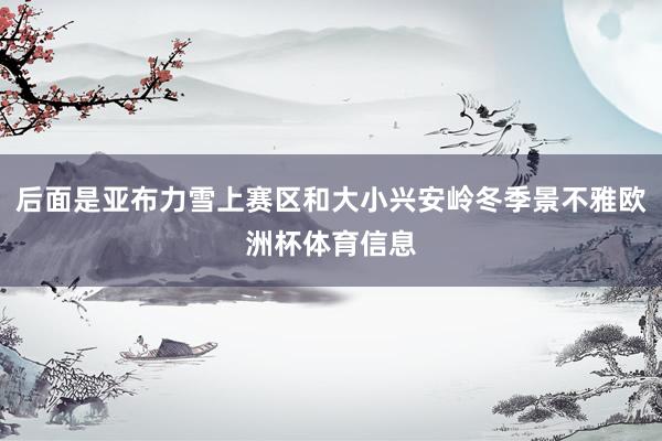 后面是亚布力雪上赛区和大小兴安岭冬季景不雅欧洲杯体育信息