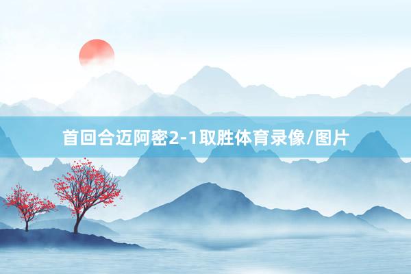 首回合迈阿密2-1取胜体育录像/图片