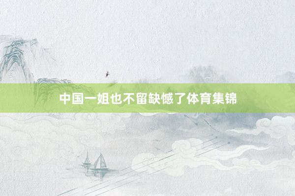 中国一姐也不留缺憾了体育集锦