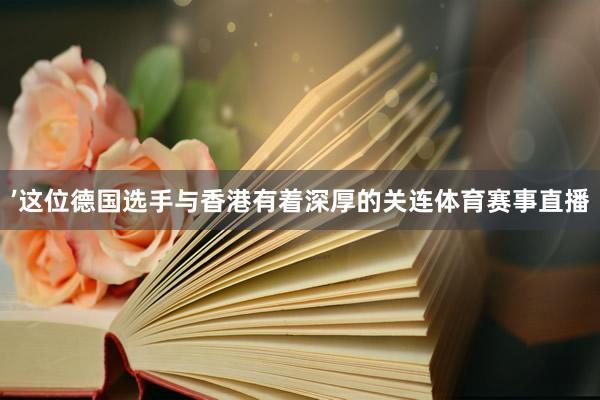 ’　　这位德国选手与香港有着深厚的关连体育赛事直播