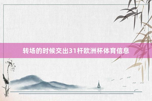 转场的时候交出31杆欧洲杯体育信息