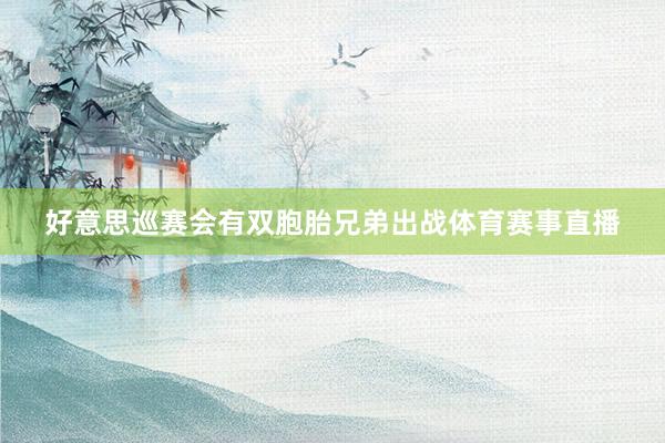 好意思巡赛会有双胞胎兄弟出战体育赛事直播