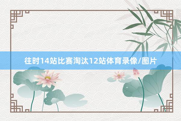 往时14站比赛淘汰12站体育录像/图片