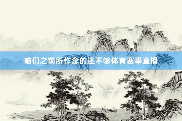 咱们之前所作念的还不够体育赛事直播