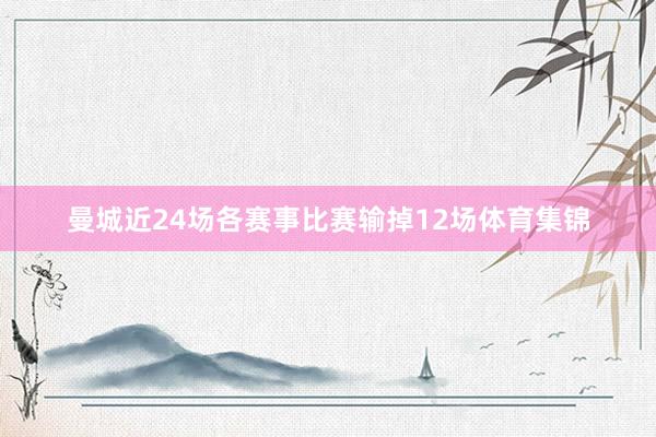 曼城近24场各赛事比赛输掉12场体育集锦