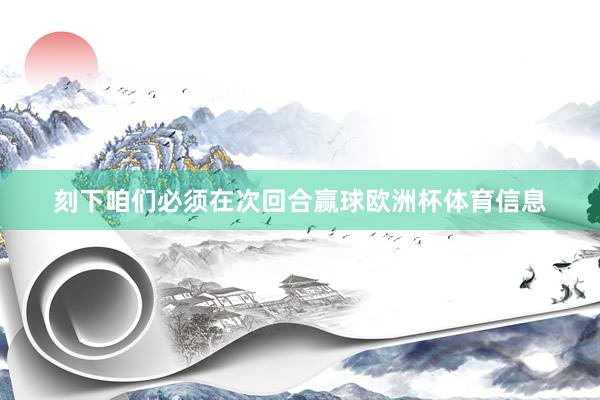 刻下咱们必须在次回合赢球欧洲杯体育信息