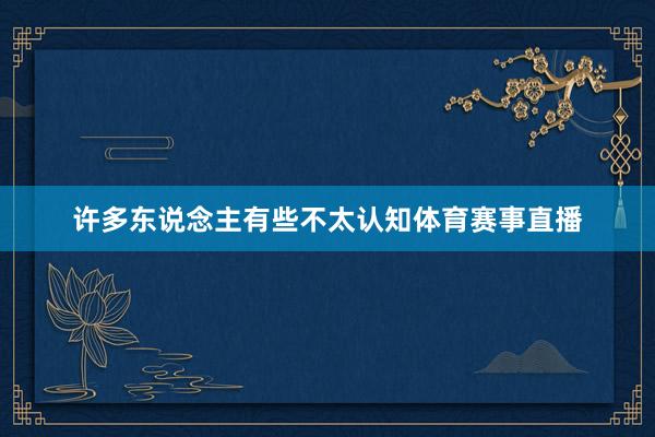 许多东说念主有些不太认知体育赛事直播