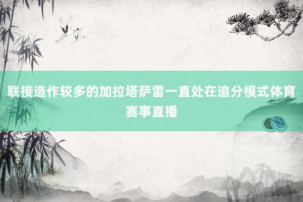 联接造作较多的加拉塔萨雷一直处在追分模式体育赛事直播