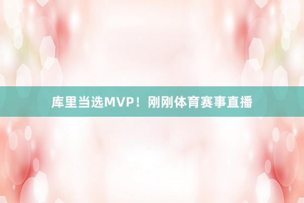 库里当选MVP！刚刚体育赛事直播