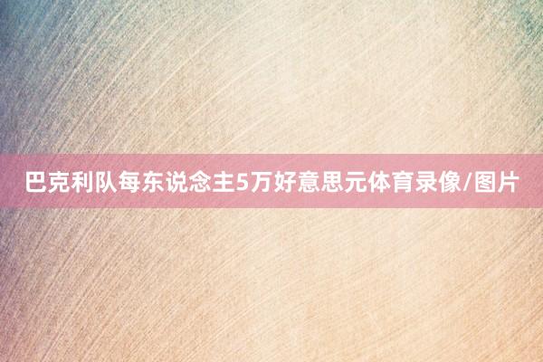 巴克利队每东说念主5万好意思元体育录像/图片