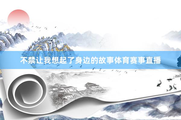 不禁让我想起了身边的故事体育赛事直播