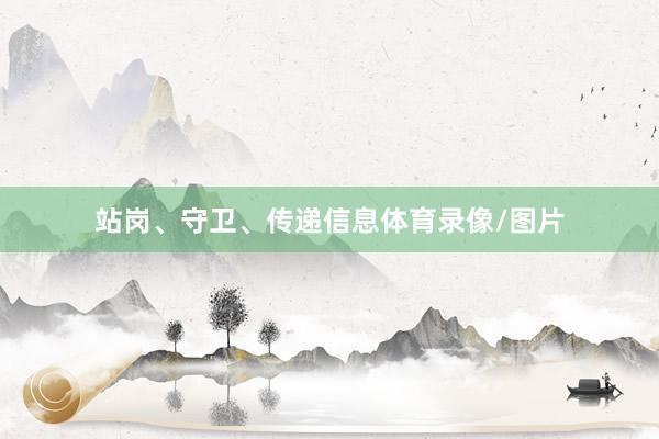 站岗、守卫、传递信息体育录像/图片
