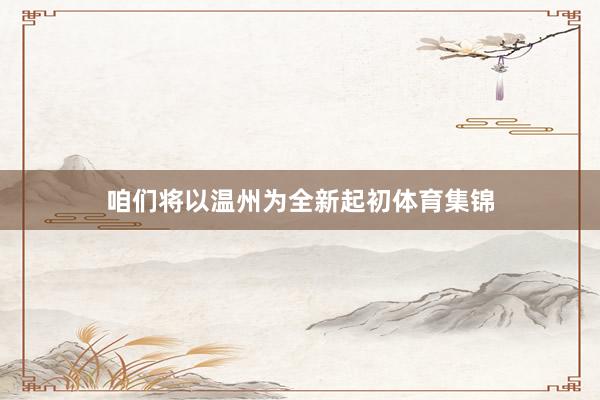 咱们将以温州为全新起初体育集锦