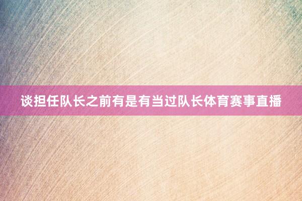 谈担任队长之前有是有当过队长体育赛事直播