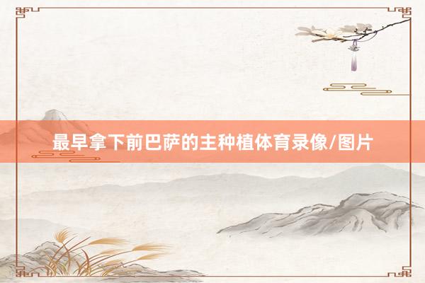 最早拿下前巴萨的主种植体育录像/图片