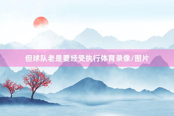 但球队老是要经受执行体育录像/图片