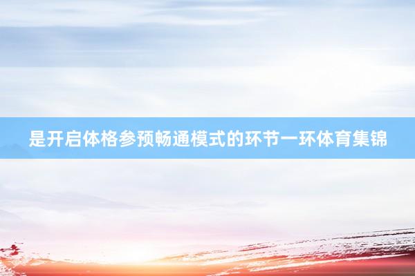是开启体格参预畅通模式的环节一环体育集锦