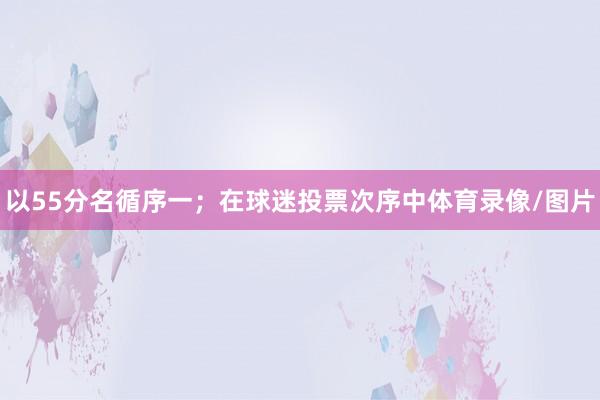 以55分名循序一；在球迷投票次序中体育录像/图片