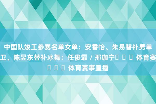 中国队竣工参赛名单女单：安香怡、朱易替补男单：戴大卫、陈昱东替补冰舞：任俊霏 / 邢珈宁​​​体育赛事直播