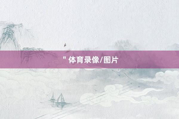 ＂体育录像/图片