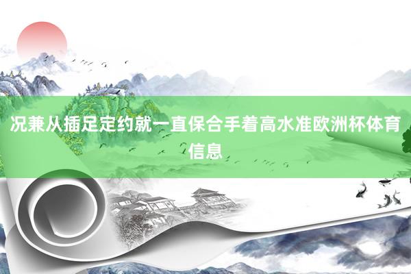 况兼从插足定约就一直保合手着高水准欧洲杯体育信息