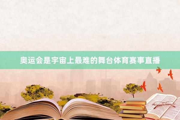 奥运会是宇宙上最难的舞台体育赛事直播
