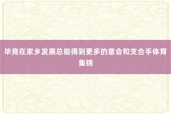 毕竟在家乡发展总能得到更多的意会和支合手体育集锦