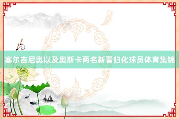 塞尔吉尼奥以及奥斯卡两名新晋归化球员体育集锦