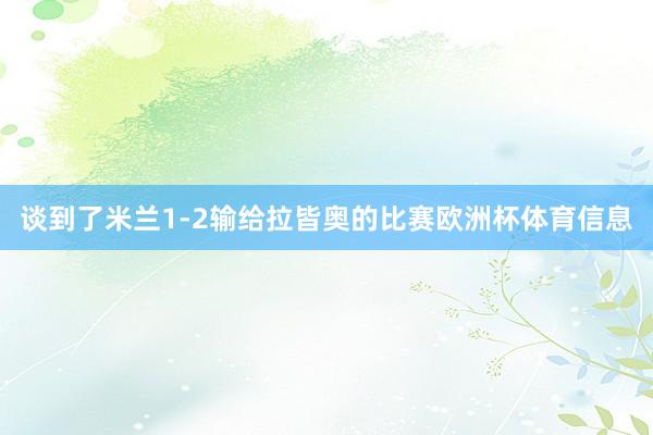 谈到了米兰1-2输给拉皆奥的比赛欧洲杯体育信息