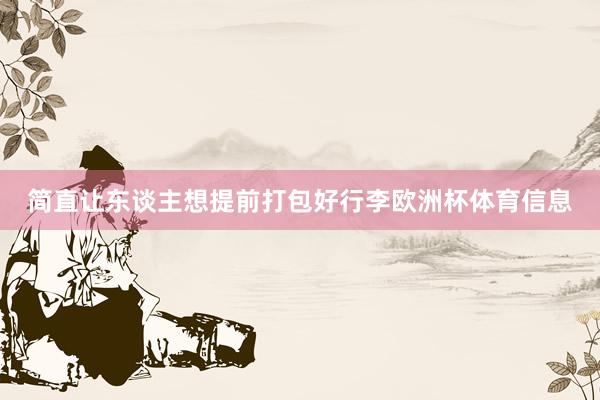 简直让东谈主想提前打包好行李欧洲杯体育信息