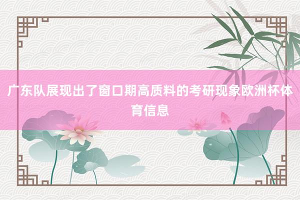 广东队展现出了窗口期高质料的考研现象欧洲杯体育信息
