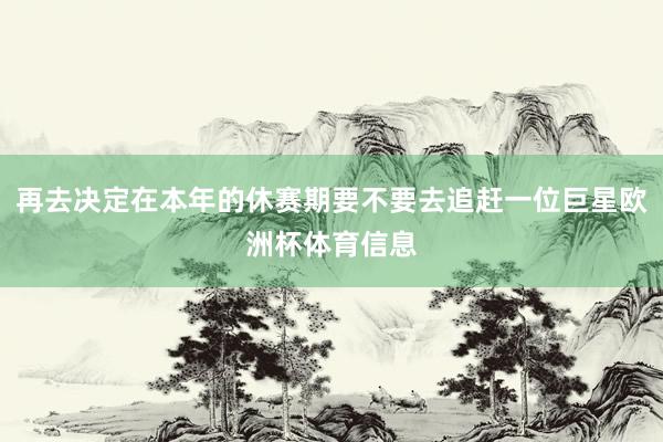 再去决定在本年的休赛期要不要去追赶一位巨星欧洲杯体育信息