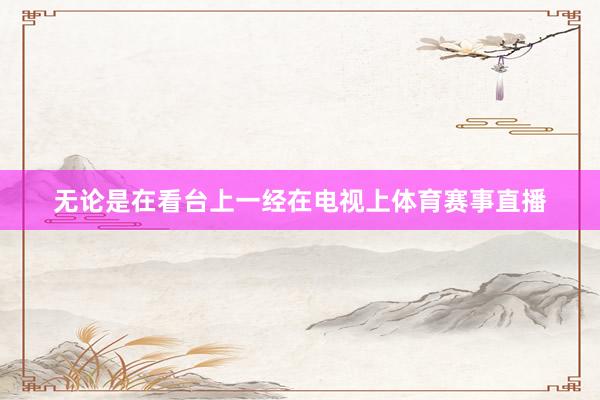 无论是在看台上一经在电视上体育赛事直播