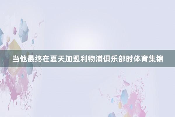 当他最终在夏天加盟利物浦俱乐部时体育集锦