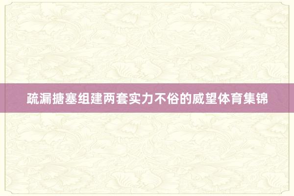 疏漏搪塞组建两套实力不俗的威望体育集锦