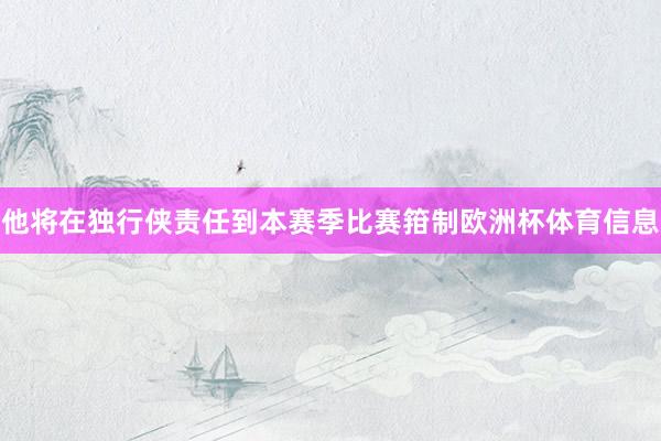 他将在独行侠责任到本赛季比赛箝制欧洲杯体育信息