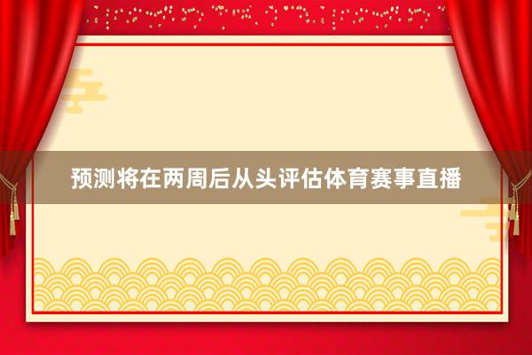 预测将在两周后从头评估体育赛事直播