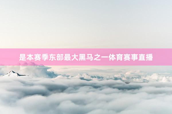 是本赛季东部最大黑马之一体育赛事直播