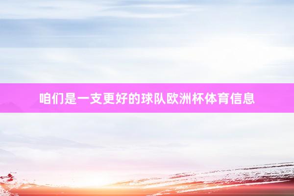 咱们是一支更好的球队欧洲杯体育信息